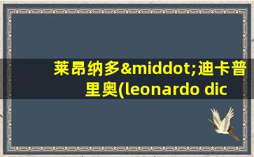 莱昂纳多·迪卡普里奥(leonardo dicaprio)